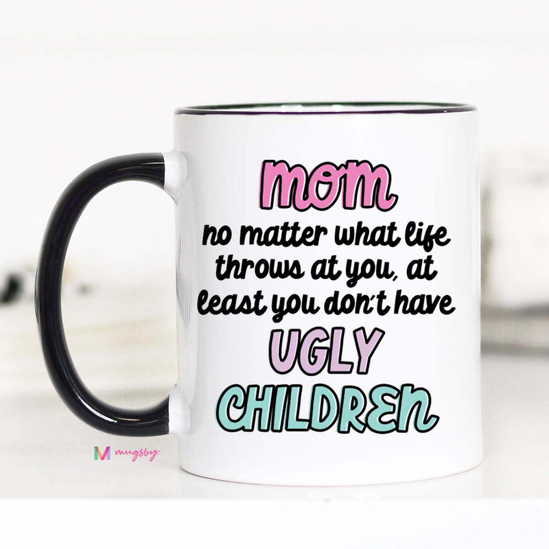 Mom At Least You Don't Have Ugly Children Ceramic Black Handle 11oz Mug